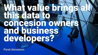 What value brings all this data to concession owners and business developers? - Panel Discussion