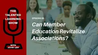 What’s Next for Learning in Associations? - Talented Learning Show Podcast 85