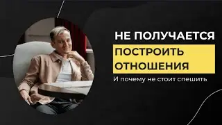 Не получается построить отношения и почему не стоит спешить завести отношения
