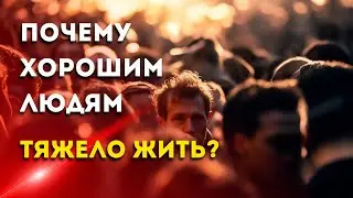 Почему Хорошим Людям - Тяжело Жить?