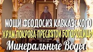 МОЩИ СВЯТОГО ФЕОДОСИЯ КАВКАЗСКОГО. Собор Покрова Пресвятой Богородицы. Минеральные Воды