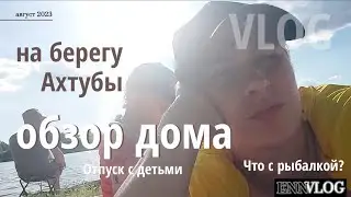 На рыбалке с детьми. Волга- Ахтуба 2023. ОБЗОР ДОМА. В поисках пляжа. Вкусный арбуз в Золотухе.