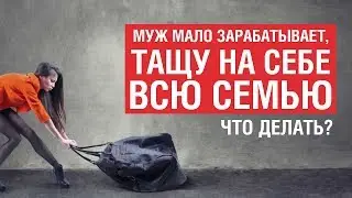 Муж мало зарабатывает, тащу на себе всю семью, что делать? Совет психолога