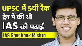 IAS Shashank Mishra ने UPSC पास करने के लिए की थी ट्रेन में पढ़ाई | Toppers’ Success Story