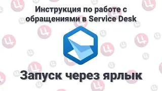 Инструкция по работе с обращениями в Service Desk (Запуск через ярлык)