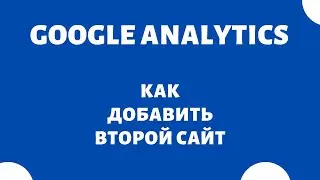 Как добавить второй сайт в Google Analytics