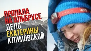 ПРОПАЛА ПРИ ВОСХОЖДЕНИИ НА ЭЛЬБРУС - ДЕЛО ЕКАТЕРИНЫ КЛИМОВСКОЙ