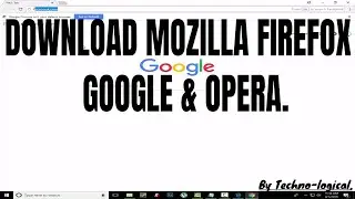 How To Download & Install Latest Version of Mozilla Firefox , Google Chrome & Opera | 2018