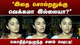 "இதை சொல்றதுக்கு வெக்கமா இல்லையா?" - கொதித்தெழுந்த சனம் ஷெட்டி | Sanam Shetty | PTT