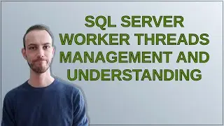 Dba: SQL Server Worker Threads Management and Understanding
