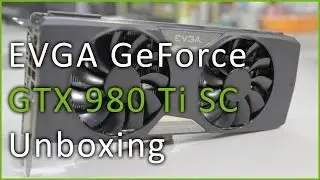 EVGA GeForce GTX 980 Ti SC Unboxing