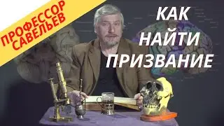 Найти своё призвание. Профессор Савельев.