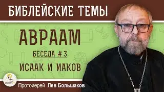 АВРААМ. Беседа #3. ИСААК И ИАКОВ. Протоиерей Лев Большаков