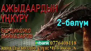АЖЫДААРДЫН ҮҢКҮРҮ \ БЕРДИКОЖО БИЙНАЗАРОВ \ 2-БӨЛҮМ