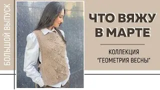 ЧТО ВЯЖУ В МАРТЕ 2024 || Коллекция "Геометрия весны" || Готовая работа и новые процессы