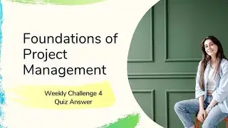 Foundations of Project Management Weekly Challenge 4 Quiz Answer Coursera