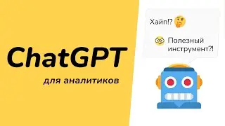 ChatGPT - хайп или полезный инструмент для аналитика?! тестируем и делаем выводы