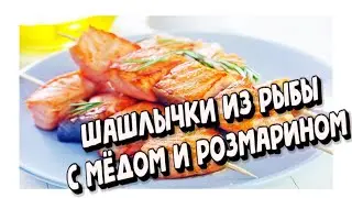 ШАШЛЫЧКИ ИЗ РЫБЫ С МЁДОМ И РОЗМАРИНОМ