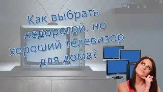 Как выбрать недорогой, но хороший телевизор для дома