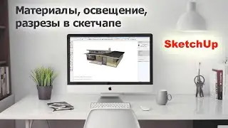 Материалы, освещение, разрез в SketchUp