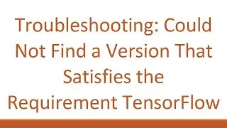 Troubleshooting: Could Not Find a Version That Satisfies the Requirement TensorFlow