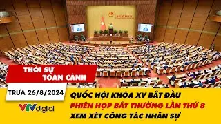 Thời sự toàn cảnh trưa 26/8: Quốc hội bắt đầu Kỳ họp bất thường lần thứ 8 xem xét công tác nhân sự