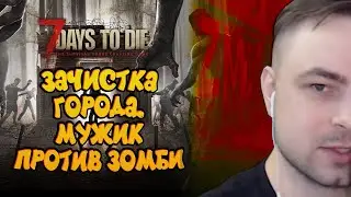 ЗАЧИСТКА ГОРОДА. МУЖИК ПРОТИВ ЗОМБИ В 7 DAYS TO DIE - 7 DAYS TO DIE № 3