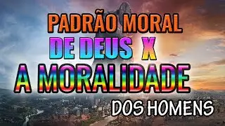 O PADRÃO MORAL DE DEUS VS a moralidade do homem nos tempos atuais!