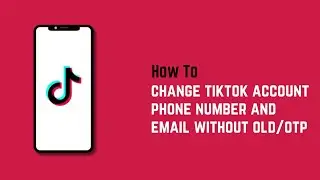 How to change tiktok account phone number and email without old/otp?