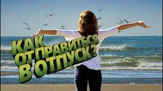 КАК ОТПРАВИТЬСЯ В ОТПУСК