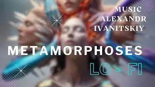 Метаморфозы.  LO - FI CHILLOUT LOUNGE RELAXING MUSIC.