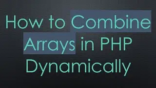 How to Combine Arrays in PHP Dynamically