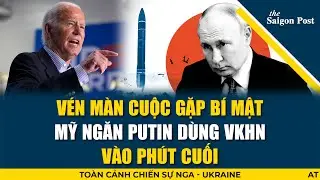 TÂM ĐIỂM 9/9: Vén màn cuộc gặp bí mật, Mỹ ra tối hậu thư khiến Putin chùn tay không dám sử dụng VKHN