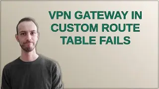 VPN gateway in custom route table fails