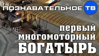 Первый многомоторный богатырь (Познавательное ТВ, Михаил Кудинов)