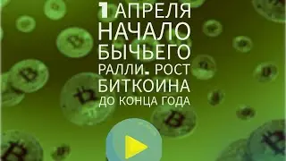 1 апреля начало бычьего ралли. Рост биткоина до конца года