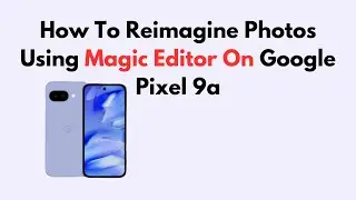 How To Reimagine Photos Using Magic Editor On Google Pixel 9a