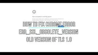 How to fix chrome error ERR SSL OBSOLETE VERSION Old Version of TLS (NET::ERR_SSL_OBSOLETE_VERSION)