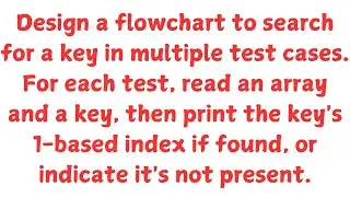 Design a flowchart to search for a key, For each test, read an array and a key and find its Presence