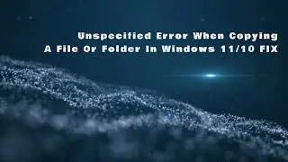 Unspecified Error When Copying A File Or Folder In Windows 11/10 FIX