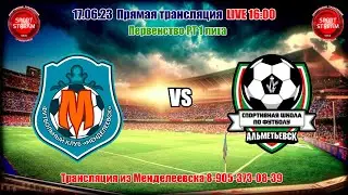 17.06.2023 МЕНДЕЛЕЕВСК - АЛЬМЕТЬЕВСК 1 ЛИГА РТ, LIVE 16:00