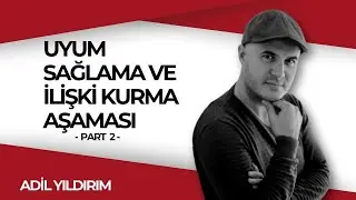 ADİL YILDIRIM | UYUM SAĞLAMA VE İLİŞKİ KURMA AŞAMASI - PART 2