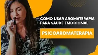 Psicoaromaterapia: Aprenda a Liberar Emoções Negativas