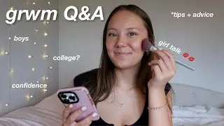 GRWM Q&A 💋 girl talk! [relationships, school, confidence]