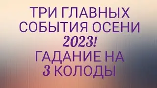 ОБЩЕЕ ГАДАНИЕ НА ТРИ КОЛОДЫ: ТРИ ГЛАВНЫХ СОБЫТИЯ ОСЕНИ 2023!