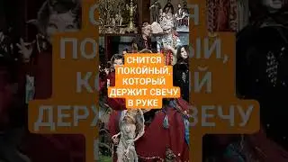 СНИТСЯ ПОКОЙНЫЙ, КОТОРЫЙ ДЕРЖИТ СВЕЧУ В РУКЕ 