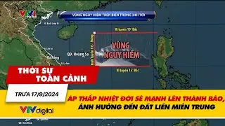 Thời sự toàn cảnh 17/9: ATNĐ sẽ mạnh lên thành bão, dự báo ảnh hưởng đến đất liền miền Trung | VTV24