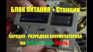 Блок питания  со станцией разрядно - зарядной аккумуляторной на Ардуино Nano.  БП СРЗА.  Часть 1.