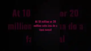 At 10 or 20 million subs I’ll do a face reveal