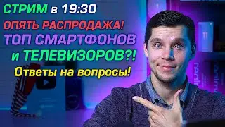 ТОП СМАРТФОНОВ И ТЕЛЕВИЗОРОВ! ОПЯТЬ РАСПРОДАЖА! СТРИМ. Ответы на вопросы!